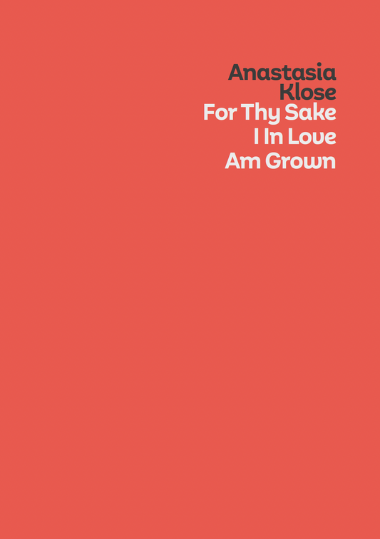Exhibition Catalogue | ANASTASIA KLOSE - 'For Thy Sake, I in Love Am Grown'
